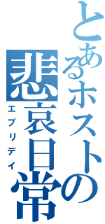 とあるホストの悲哀日常（エブリデイ）