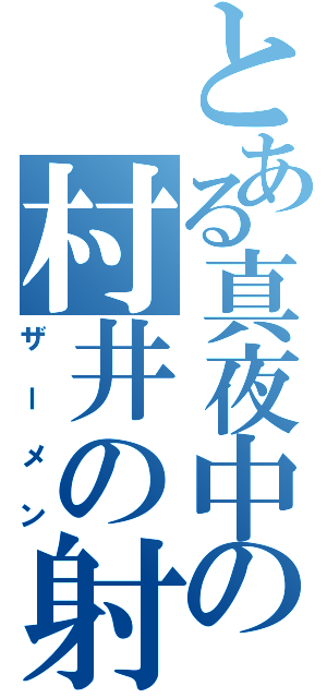 とある真夜中の村井の射精（ザーメン）