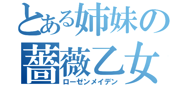 とある姉妹の薔薇乙女（ローゼンメイデン）