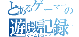 とあるゲーマーの遊戯記録（ゲームレコード）