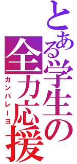 とある学生の全力応援（ガンバレーヨ）