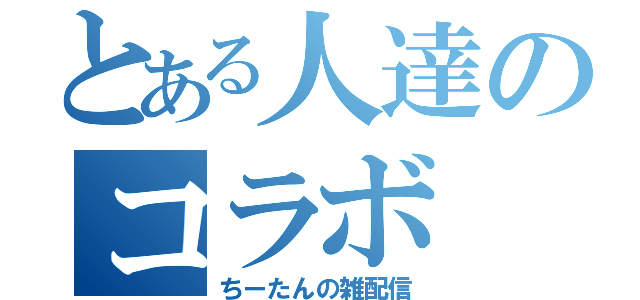 とある人達のコラボ（ちーたんの雑配信）