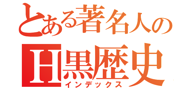 とある著名人のＨ黒歴史（インデックス）