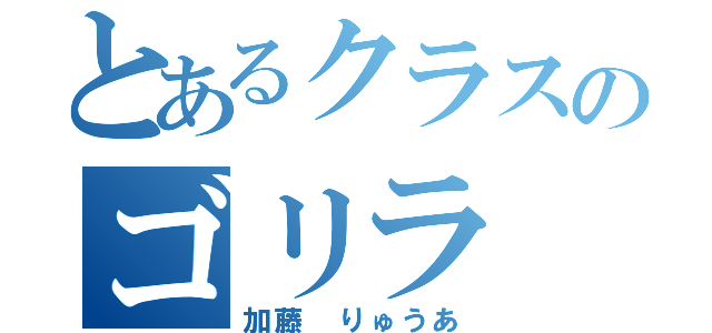 とあるクラスのゴリラ（加藤 りゅうあ）