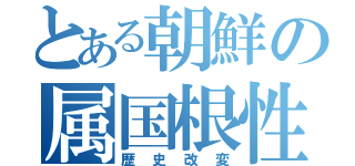 とある朝鮮の属国根性（歴史改変）