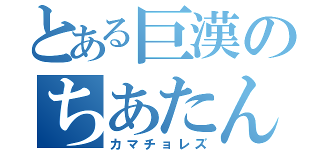 とある巨漢のちあたん（カマチョレズ）