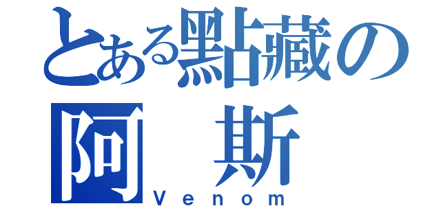 とある點藏の阿 斯 拉（Ｖｅｎｏｍ）