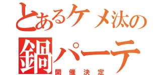 とあるケメ汰の鍋パーティ（開催決定）