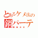 とあるケメ汰の鍋パーティ（開催決定）