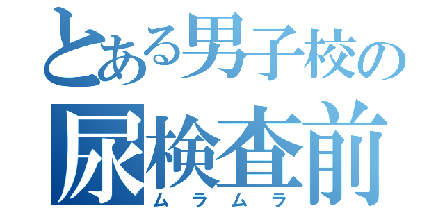 とある男子校の尿検査前（ムラムラ）