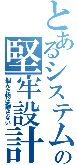 とあるシステムの堅牢設計（掴んだ物は離さない）