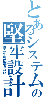 とあるシステムの堅牢設計（掴んだ物は離さない）