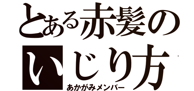 とある赤髪のいじり方（あかがみメンバー）