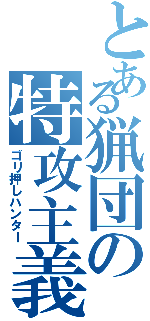 とある猟団の特攻主義者（ゴリ押しハンター）