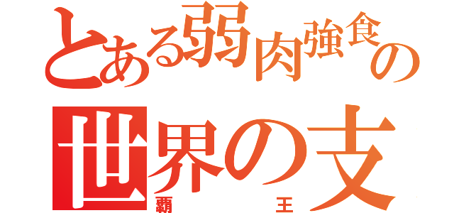 とある弱肉強食の世界の支配者（覇王）