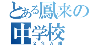 とある鳳来の中学校（２年Ａ組）