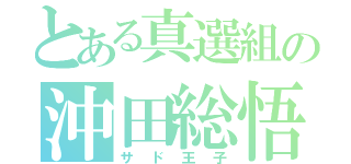 とある真選組の沖田総悟（サド王子）