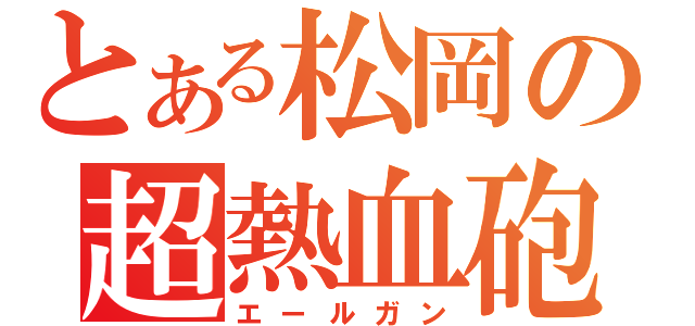 とある松岡の超熱血砲（エールガン）