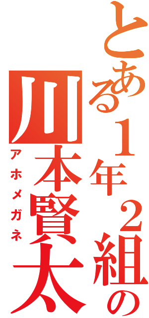 とある１年２組の川本賢太（アホメガネ）