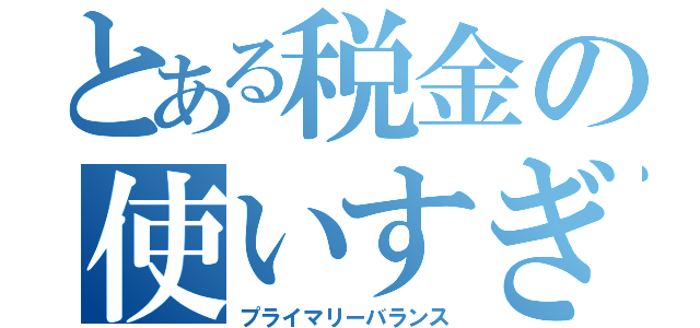 とある税金の使いすぎ（プライマリーバランス）