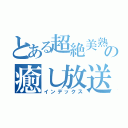 とある超絶美熟女の癒し放送（インデックス）