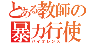 とある教師の暴力行使（バイオレンス）