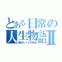 とある日常の人生物語Ⅱ（露笠ヒツエの呟き）