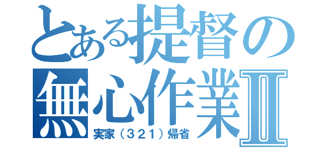 とある提督の無心作業Ⅱ（実家（３２１）帰省）