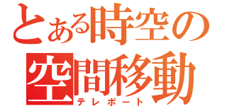 とある時空の空間移動（テレポート）