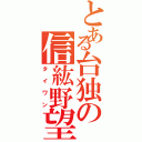 とある台独の信紘野望（タイワン）