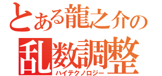 とある龍之介の乱数調整（ハイテクノロジー）