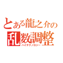 とある龍之介の乱数調整（ハイテクノロジー）