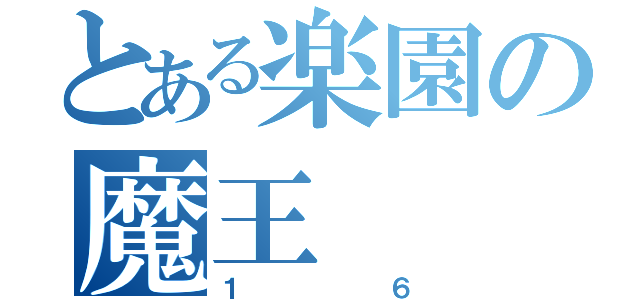 とある楽園の魔王（１６）