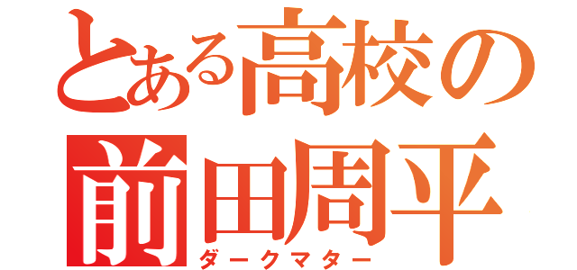 とある高校の前田周平（ダークマター）