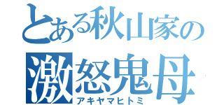 とある秋山家の激怒鬼母（アキヤマヒトミ）