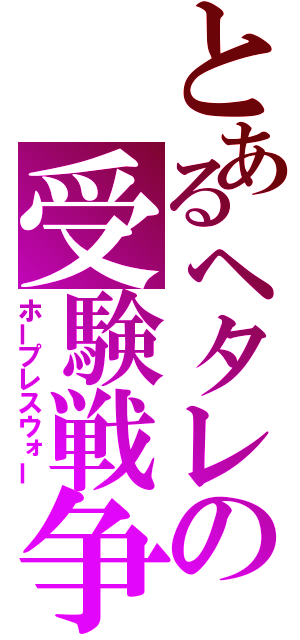 とあるヘタレの受験戦争（ホープレスウォー）