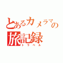 とあるカメラマンの旅記録（トラベル）