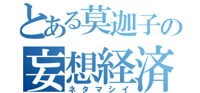 とある莫迦子の妄想経済（ネタマシイ）