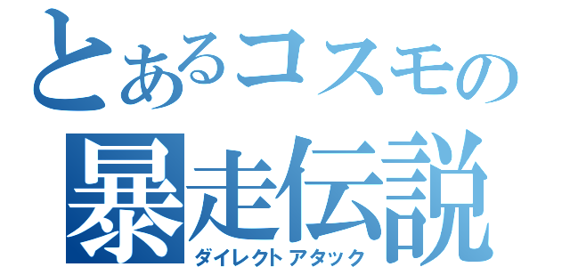 とあるコスモの暴走伝説（ダイレクトアタック）