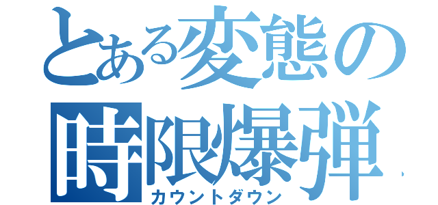 とある変態の時限爆弾（カウントダウン）