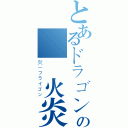 とあるドラゴンの絶対火炎（炎－フライゴン）