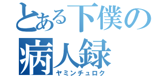 とある下僕の病人録（ヤミンチュロク）