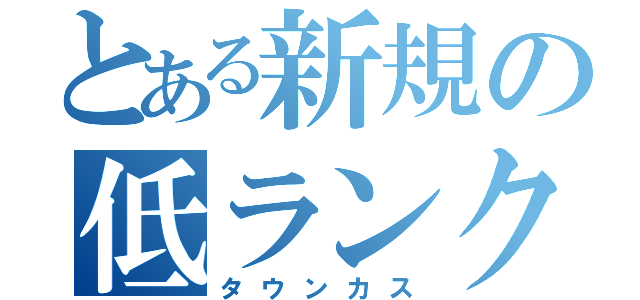 とある新規の低ランク（タウンカス）