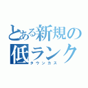 とある新規の低ランク（タウンカス）