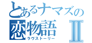 とあるナマズの恋物語Ⅱ（ラヴストーリー）