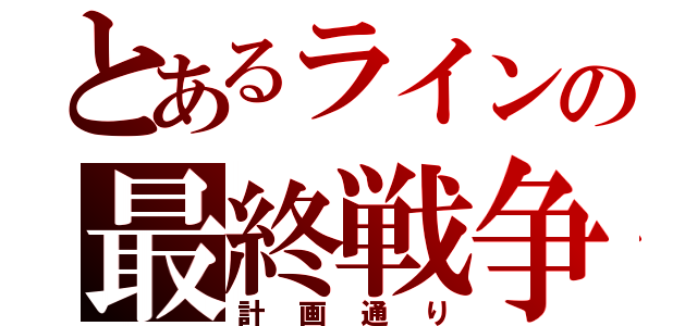 とあるラインの最終戦争（計画通り）