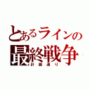 とあるラインの最終戦争（計画通り）