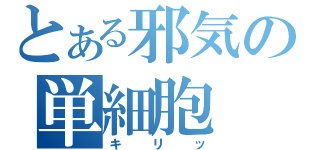 とある邪気の単細胞（キリッ）