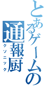 とあるゲームの通報厨（クソニック）