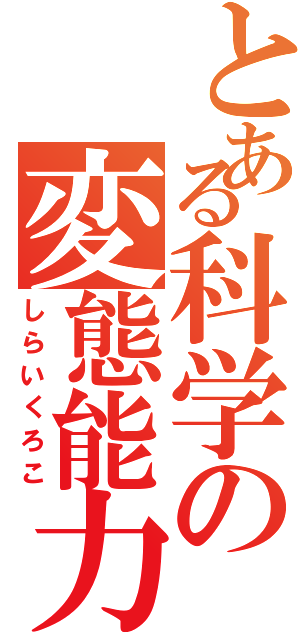 とある科学の変態能力（しらいくろこ）